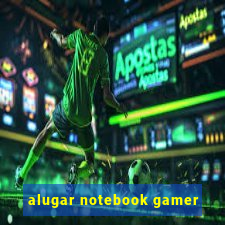 alugar notebook gamer